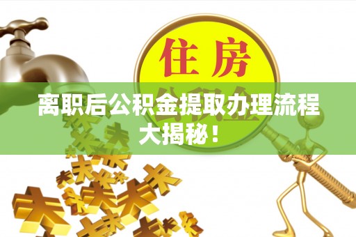 花都离职后公积金提取办理流程大揭秘！