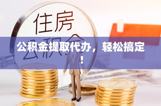 花都公积金提取代办，轻松搞定！