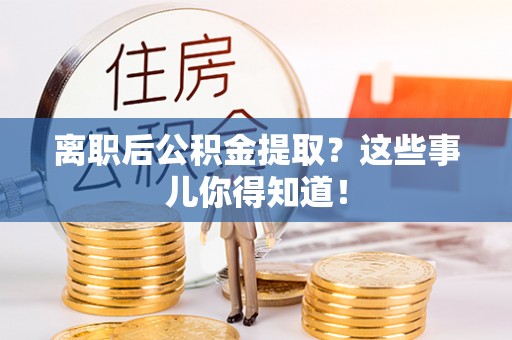 花都离职后公积金提取？这些事儿你得知道！