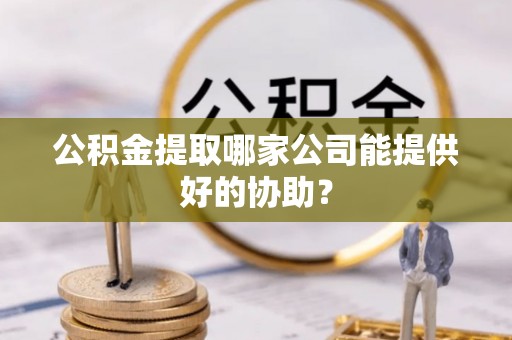 花都公积金提取哪家公司能提供好的协助？