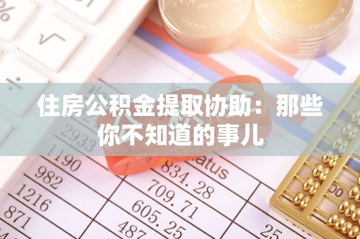 花都住房公积金提取协助：那些你不知道的事儿