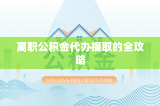 花都离职公积金代办提取的全攻略